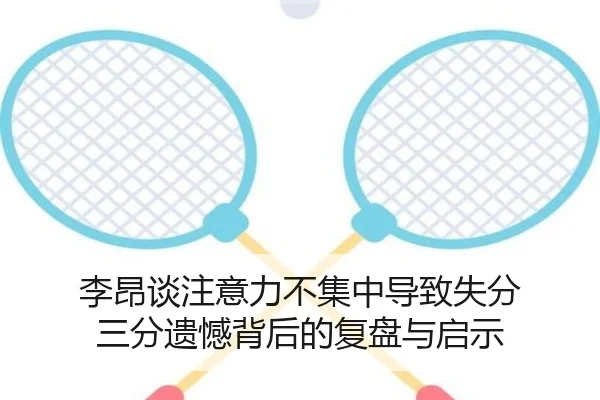 李昂谈注意力不集中导致失分 三分遗憾背后的复盘与启示